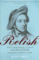Relish : the extraordinary life of Alexis Soyer, Victorian celebrity chef /