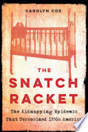The snatch racket : the kidnapping epidemic that terrorized 1930s America /