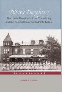 Dixie's daughters : the United Daughters of the Confederacy and the preservation of Confederate culture /