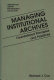 Managing institutional archives : foundational principles and practices /