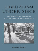 Liberalism under siege : the political thought of the French doctrinaires /