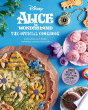 Alice in Wonderland : the official cookbook : more than 50 topsy-turvy recipes inspired by Alice, the Mad Hatter, and more! /
