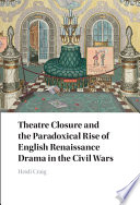 Theatre closure and the paradoxical rise of English Renaissance drama in the civil wars /