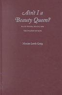 Ain't I a beauty queen? : black women, beauty, and the politics of race /