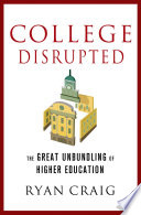 College disrupted : the great unbundling of higher education /
