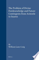 The problem of divine foreknowledge and future contingents from Aristotle to Suarez /