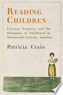 Reading children : literacy, property, and the dilemmas of childhood in nineteenth-century America /