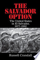 The Salvador option : the United States in El Salvador, 1977-1992 /