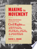 Making the movement : how activists fought for civil rights with buttons, flyers, pins, and posters /