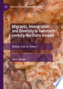 Migrants, Immigration and Diversity in Twentieth-century Northern Ireland : British, Irish or 'Other'?  /