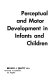 Perceptual and motor development in infants and children /