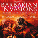 How the barbarian invasions shaped the modern world : the Vikings, Vandals, Huns, Mongols, Goths, and Tartars who razed the old world and formed the new /