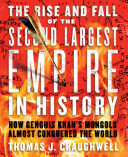 The rise and fall of the second largest empire in history : how Genghis Khan's Mongols almost conquered the world /