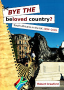 Bye the beloved country? : South Africans in the UK 1994-2009 /