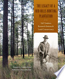 The legacy of a Red Hills hunting plantation : Tall Timbers Research Station and Land Conservancy /