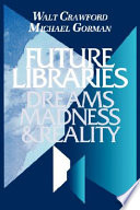 Future libraries : dreams, madness & reality /