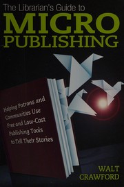 The librarian's guide to micropublishing : helping patrons and communities use free and low-cost publishing tools to tell their stories /
