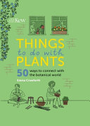 Things to do with plants : 50 ways to connect with the botanical world /