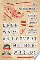Drug wars and covert netherworlds : the transformation of Mexico's narco cartels /