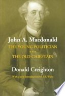 John A. Macdonald : the young politician, the old chieftain /