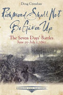Richmond shall not be given up : the Seven Days' Battles, June 25-July 1, 1862 /