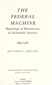 The Federal machine : beginnings of bureaucracy in Jacksonian America /