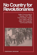 No country for revolutionaries : Italian Communists in Sydney, 1971-1991 : their activities, policies and liaison with the Italian and Australian Communist parties /