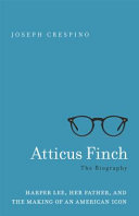 Atticus Finch : the biography : Harper Lee, her father, and the making of an American icon /