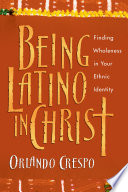 Being Latino in Christ : finding wholeness in your ethnic identity /