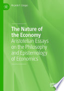 The Nature of the Economy : Aristotelian Essays on the Philosophy and Epistemology of Economics /