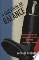A question of balance : how France and the United States created Cold War Europe /