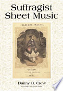 Suffragist sheet music : an illustrated catalog of published music associated with the women's rights and suffrage movement in America, 1795-1921, with complete lyrics /