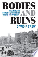 Bodies and ruins : imagining the bombing of Germany, 1945 to the present /