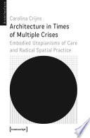 Architecture in Times of Multiple Crises : Embodied Utopianisms of Care and Radical Spatial Practice /