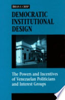 Democratic institutional design : the powers and incentives of Venezuelan politicians and interest groups /