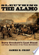 Sleuthing the Alamo : Davy Crockett's last stand and other mysteries of the Texas Revolution /