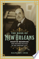 The boss of New Orleans : Martin Behrman and machine politics in the Crescent City /