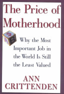 The price of motherhood : why the most important job in the world is still the least valued /