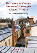 The Dean and Canons' houses of St George's Chapel, Windsor : an architectural history /