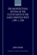 The architectural setting of the cult of saints in the early Christian West, c.300-1200 /