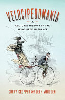 Velocipedomania : a cultural history of the velocipede in France /