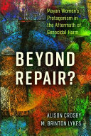 Beyond repair? : Mayan women's protagonism in the aftermath of genocidal harm /