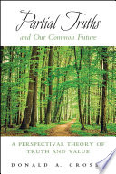 Partial truths and our common future : a perspectival theory of truth and value /