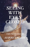 Seeing with eyes closed : the prose poems of Harry Crosby /