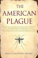 The American plague : the untold story of yellow fever, the epidemic that shaped our history /