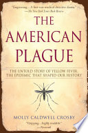 The American plague : the untold story of yellow fever, the epidemic that shaped our history /