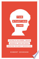 The starting line : Latina/o children, Texas schools, and national debates on early education /