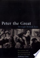 Peter the Great through British eyes : perceptions and representations of the Tsar since 1698 /