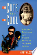 The cute and the cool : wondrous innocence and modern American children's culture /