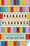 Packaged pleasures : how technology and marketing revolutionized desire /